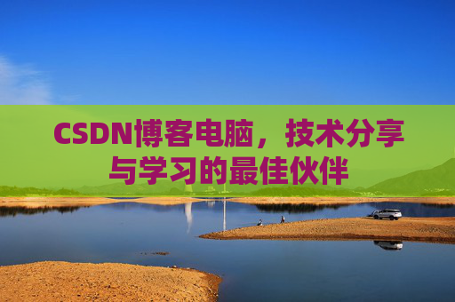 CSDN博客电脑，技术分享与学习的最佳伙伴